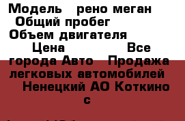  › Модель ­ рено меган 3 › Общий пробег ­ 94 000 › Объем двигателя ­ 1 500 › Цена ­ 440 000 - Все города Авто » Продажа легковых автомобилей   . Ненецкий АО,Коткино с.